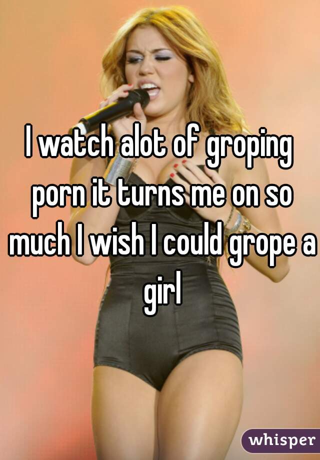 Groping Porn Captions - I watch alot of groping porn it turns me on so much I wish I could