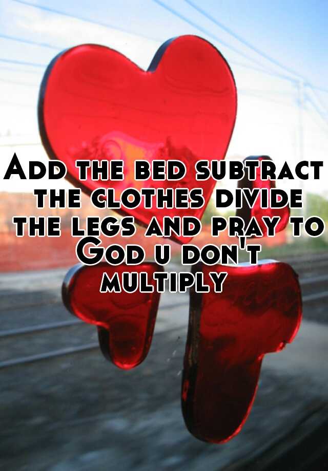 Add The Bed Subtract The Clothes Divide The Legs And Pray To God U Dont Multiply 3593
