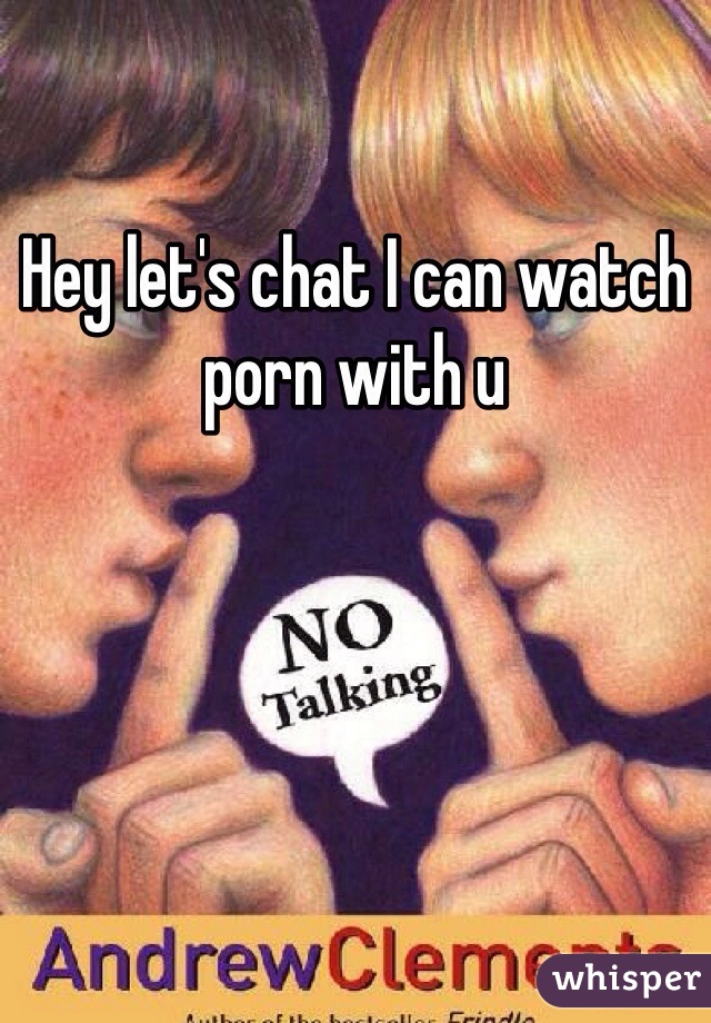 Hey let's chat I can watch porn with u