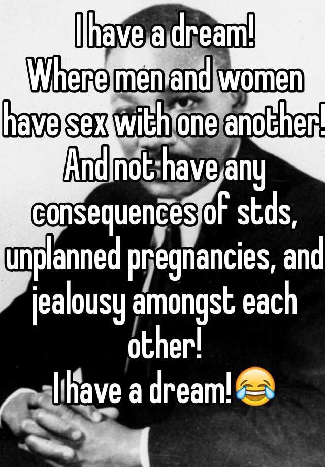 I Have A Dream Where Men And Women Have Sex With One Another And Not Have Any Consequences Of 5859