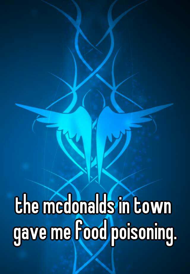 the mcdonalds in town gave me food poisoning.