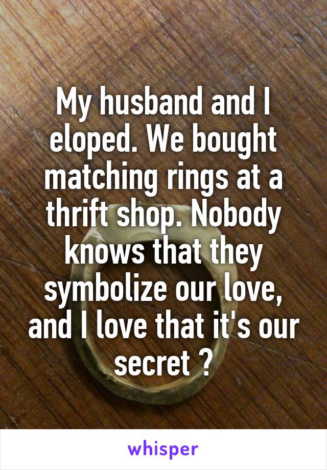 My husband and I eloped. We bought matching rings at a thrift shop. Nobody knows that they symbolize our love, and I love that it's our secret 😊