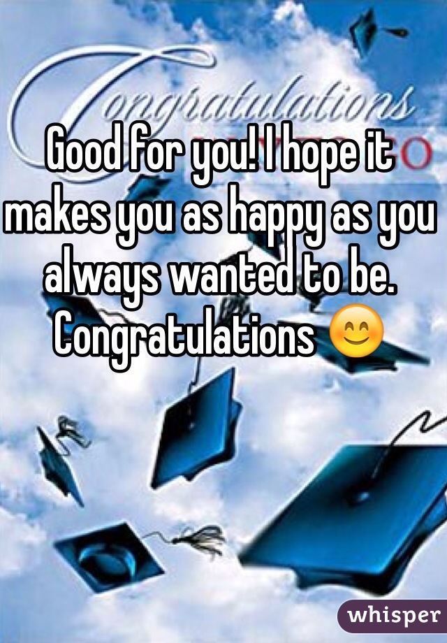 Good for you! I hope it makes you as happy as you always wanted to be. Congratulations 😊