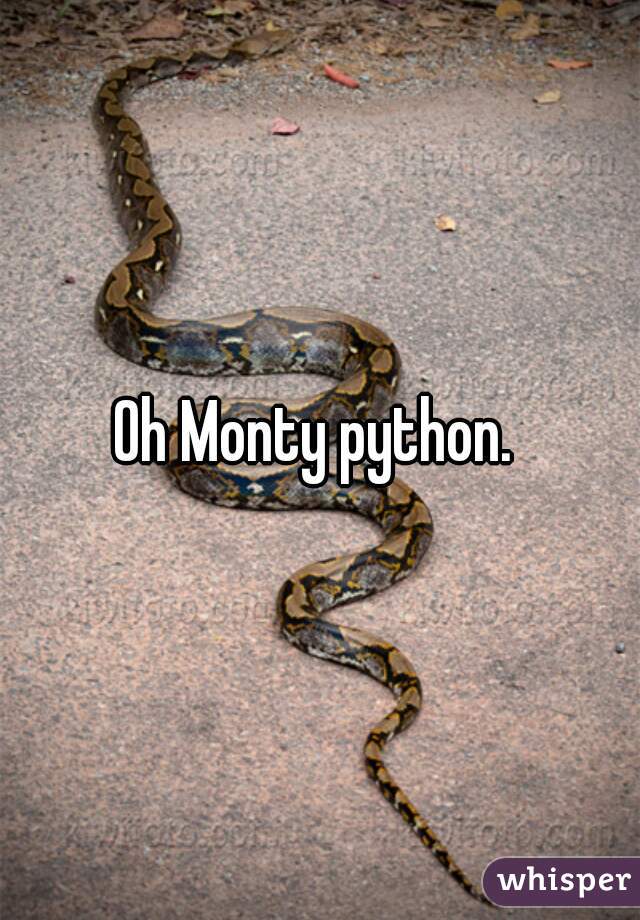 Oh Monty python. 
