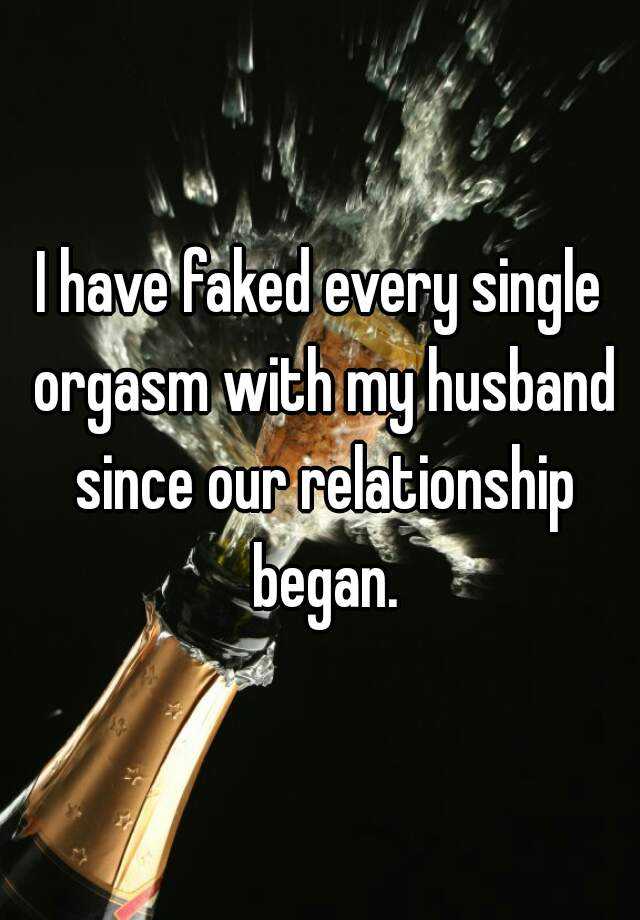 I Have Faked Every Single Orgasm With My Husband Since Our Relationship Began