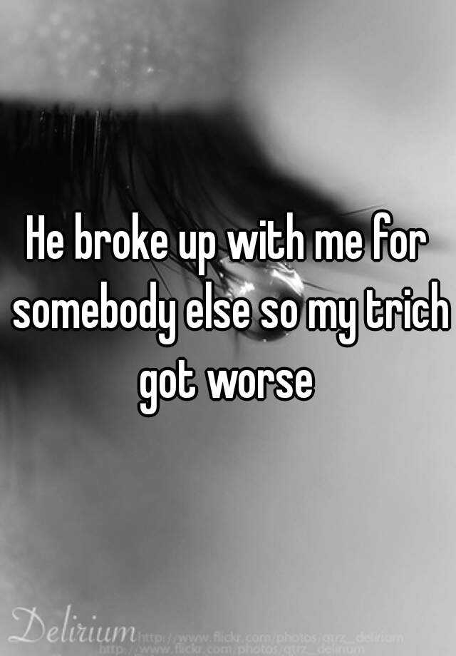 he-broke-up-with-me-for-somebody-else-so-my-trich-got-worse