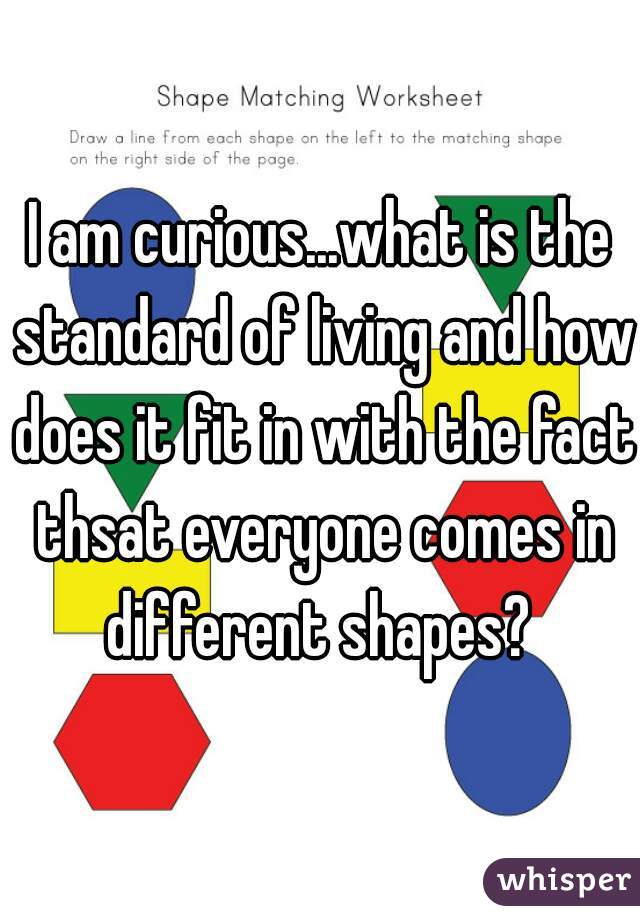 I am curious...what is the standard of living and how does it fit in with the fact thsat everyone comes in different shapes? 