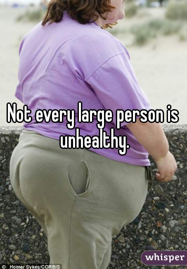 Not every large person is unhealthy.