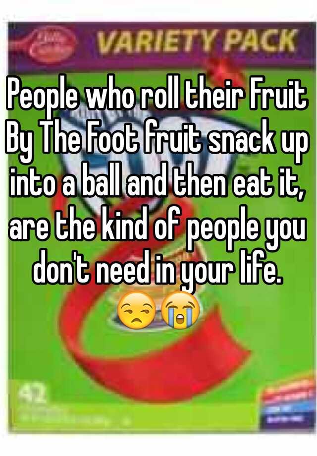 People Who Roll Their Fruit By The Foot Fruit Snack Up Into A Ball And Then Eat It Are The Kind 2008