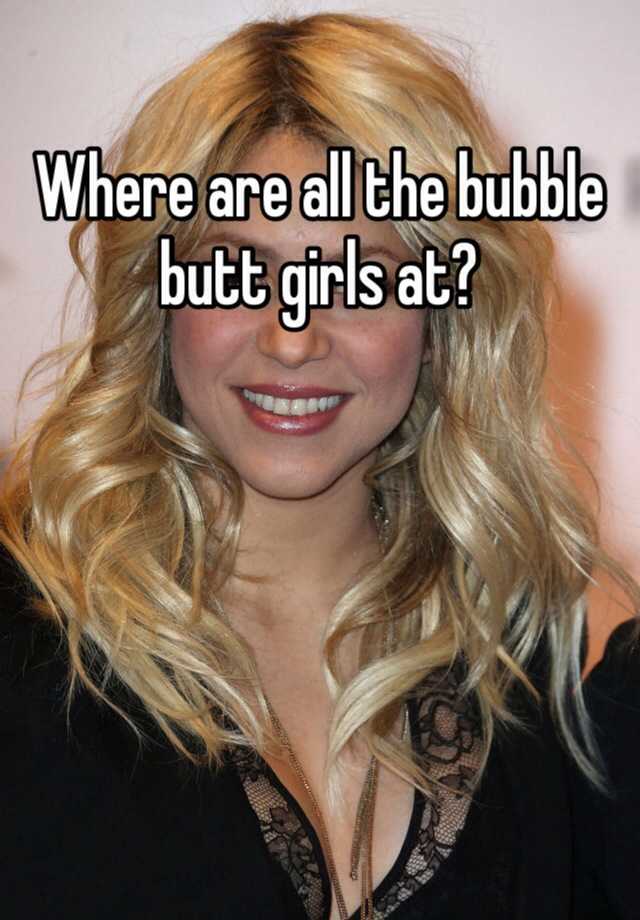 Where Are All The Bubble Butt Girls At 