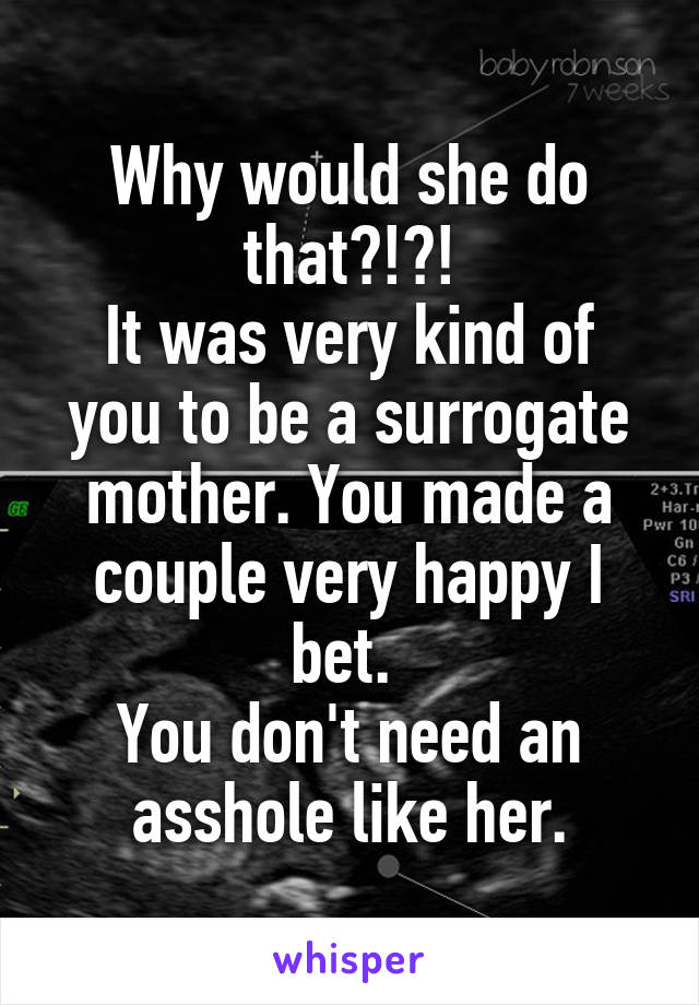 Why would she do that?!?!
It was very kind of you to be a surrogate mother. You made a couple very happy I bet. 
You don't need an asshole like her.