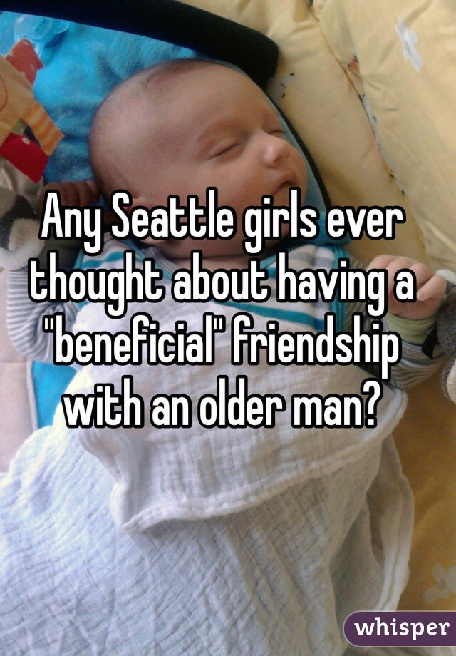 Any Seattle girls ever thought about having a "beneficial" friendship with an older man?