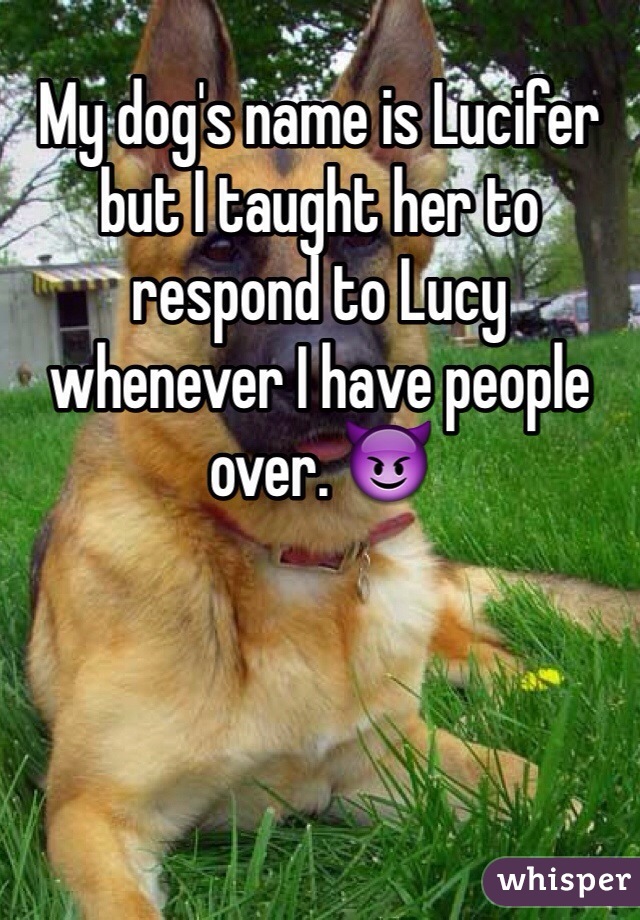 My dog's name is Lucifer but I taught her to respond to Lucy whenever I have people over. 😈