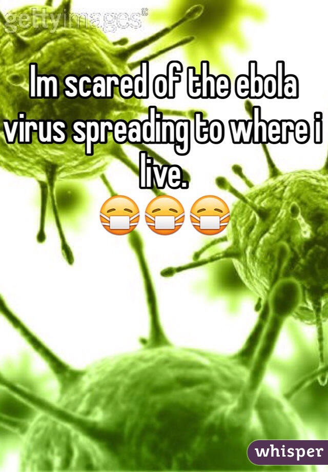 Im scared of the ebola virus spreading to where i live.
😷😷😷