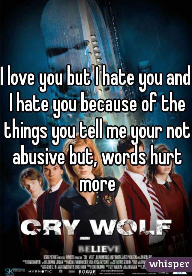 I love you but I hate you and I hate you because of the things you tell me your not abusive but, words hurt more