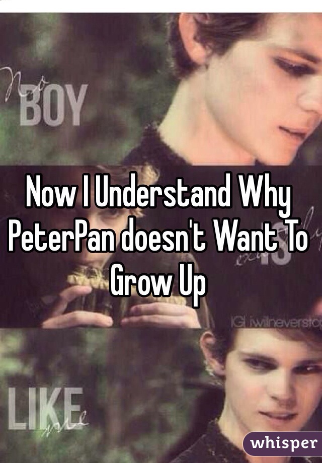 Now I Understand Why PeterPan doesn't Want To Grow Up 
