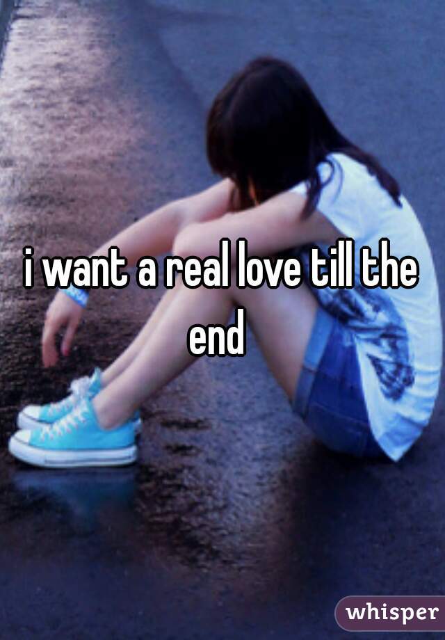 i want a real love till the end  