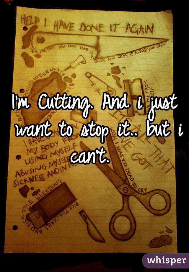 I'm Cutting. And i just want to stop it.. but i can't.  