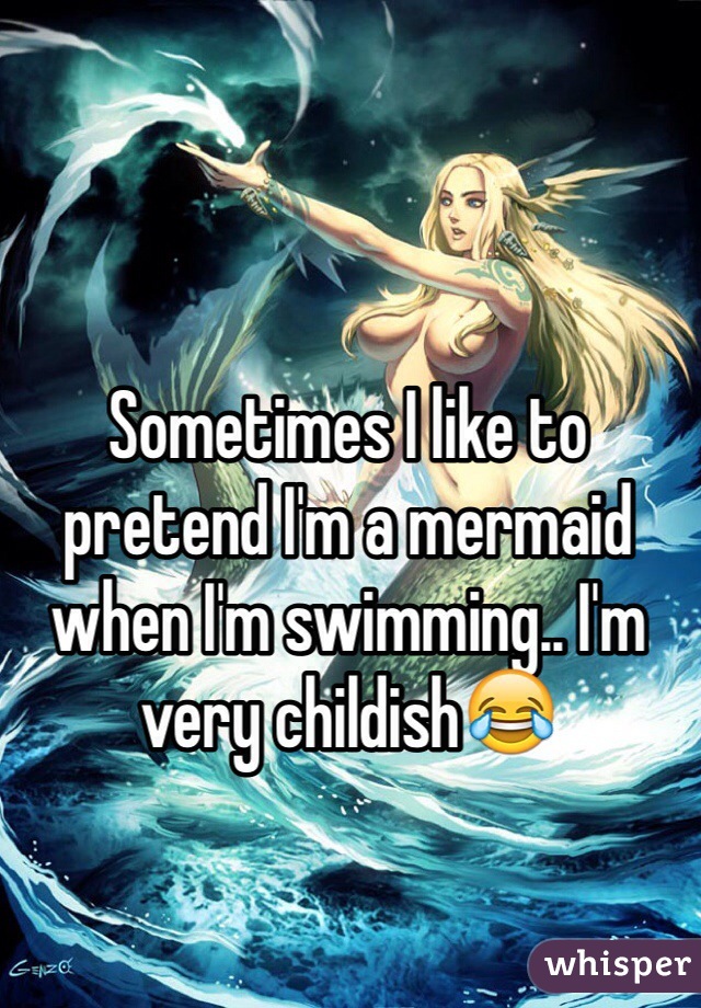 Sometimes I like to pretend I'm a mermaid when I'm swimming.. I'm very childish😂