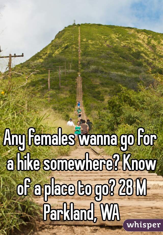 Any females wanna go for a hike somewhere? Know of a place to go? 28 M Parkland, WA