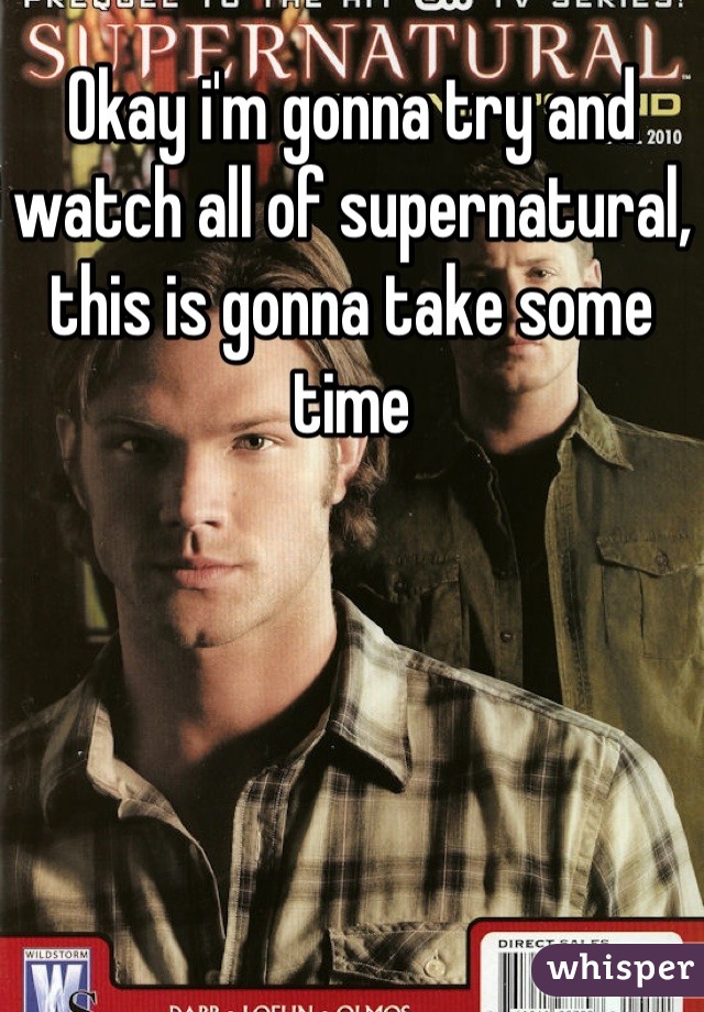 Okay i'm gonna try and watch all of supernatural, this is gonna take some time