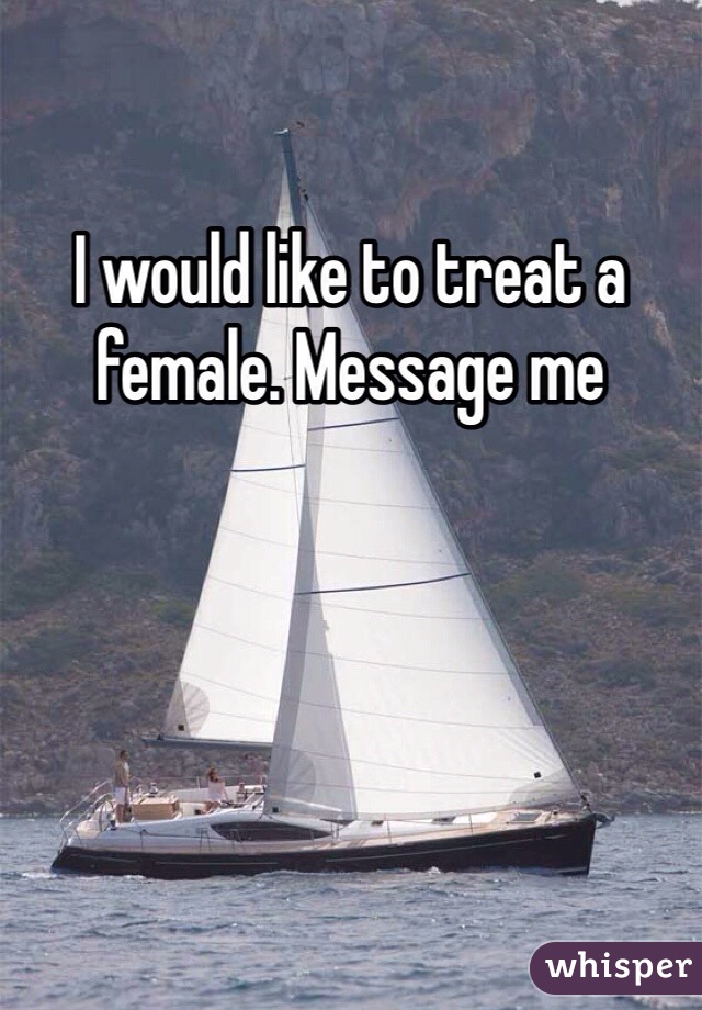 I would like to treat a female. Message me 