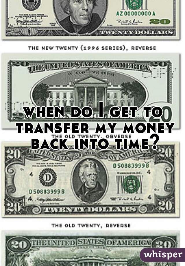 when do I get to transfer my money back into time?