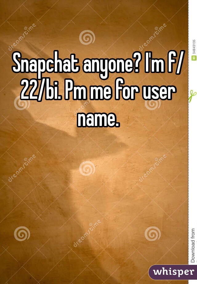 Snapchat anyone? I'm f/22/bi. Pm me for user name. 