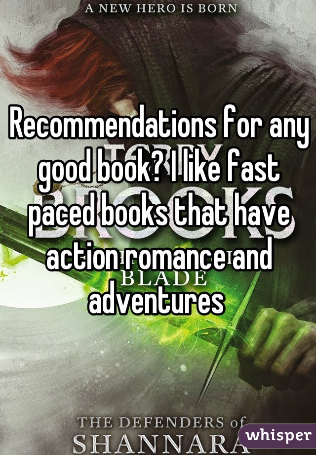 Recommendations for any good book? I like fast paced books that have action romance and adventures 