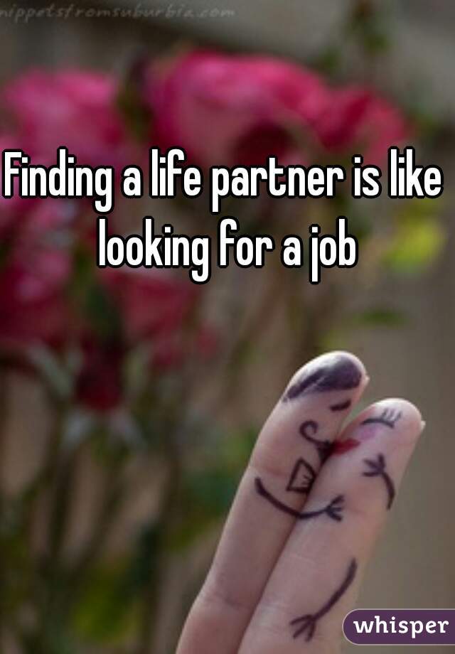 Finding a life partner is like 
looking for a job