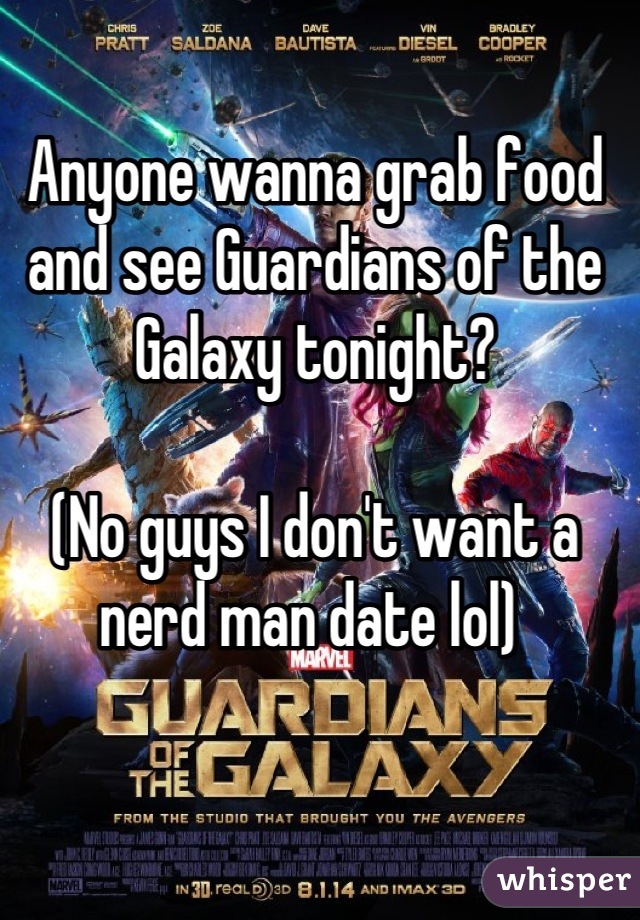 Anyone wanna grab food and see Guardians of the Galaxy tonight? 

(No guys I don't want a nerd man date lol) 