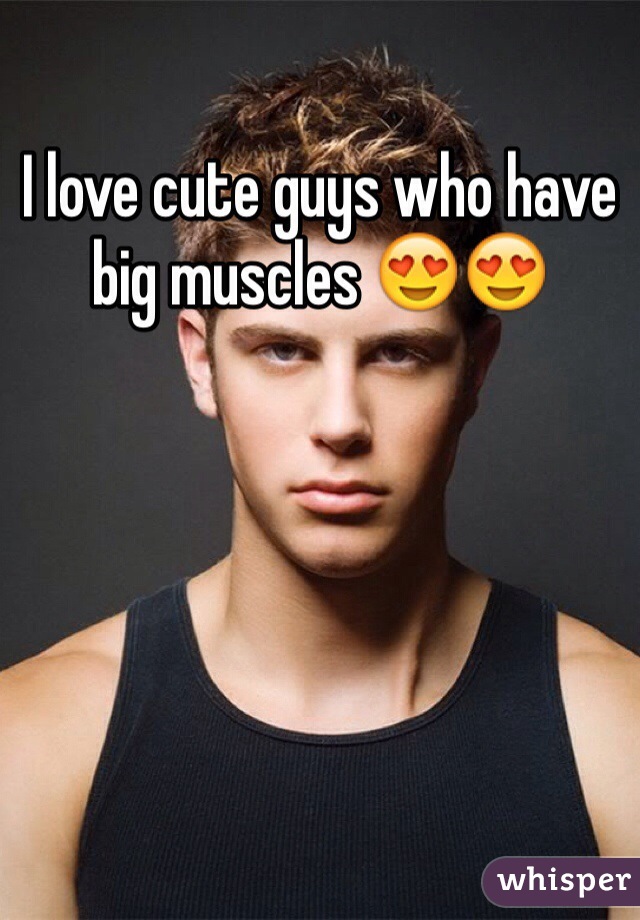 I love cute guys who have big muscles 😍😍