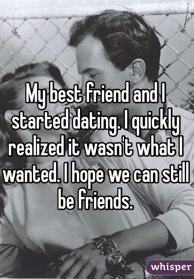 My best friend and I started dating. I quickly realized it wasn't what I wanted. I hope we can still be friends. 
