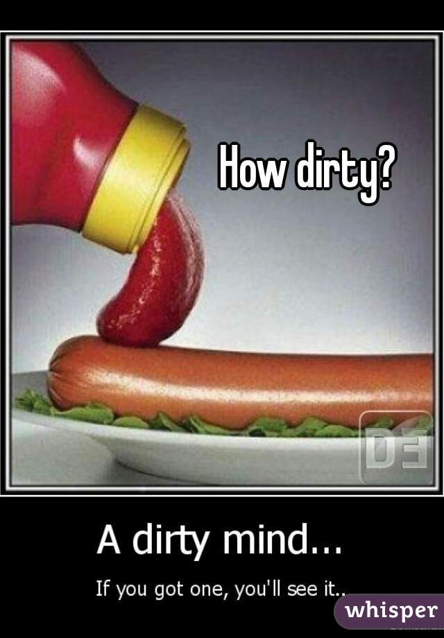 How dirty?
