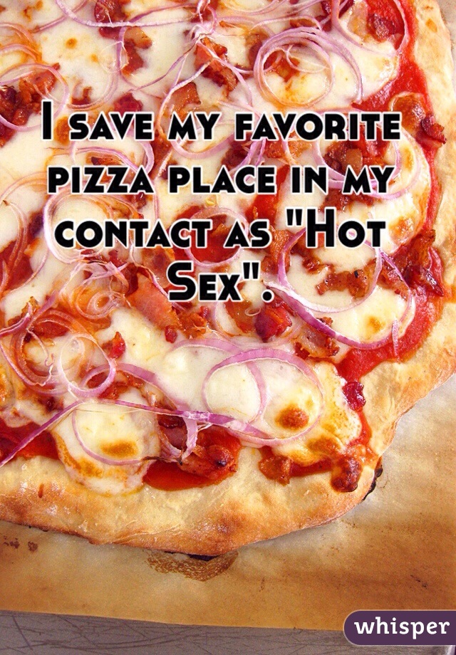I save my favorite pizza place in my contact as "Hot Sex".