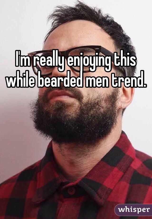 I'm really enjoying this while bearded men trend. 