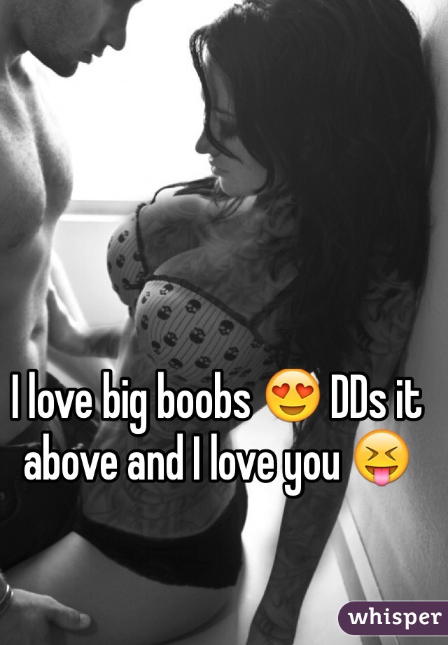 I love big boobs 😍 DDs it above and I love you 😝