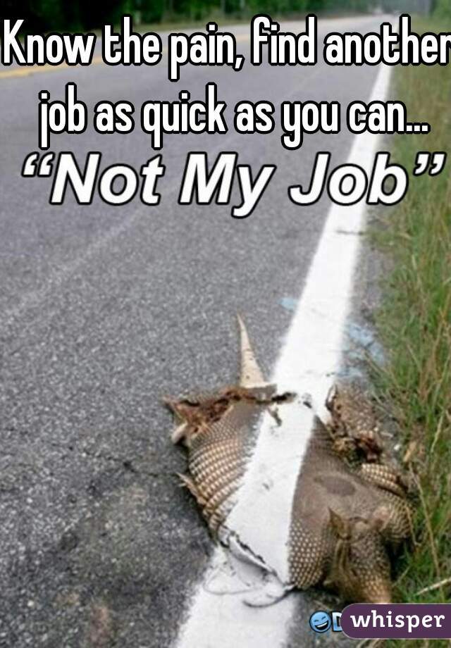 Know the pain, find another job as quick as you can...
