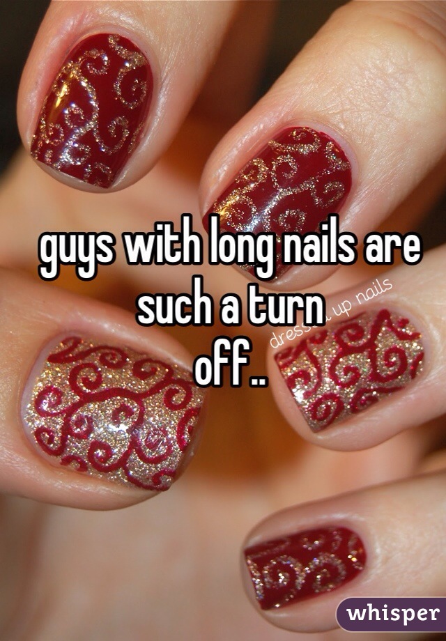guys with long nails are such a turn
off..