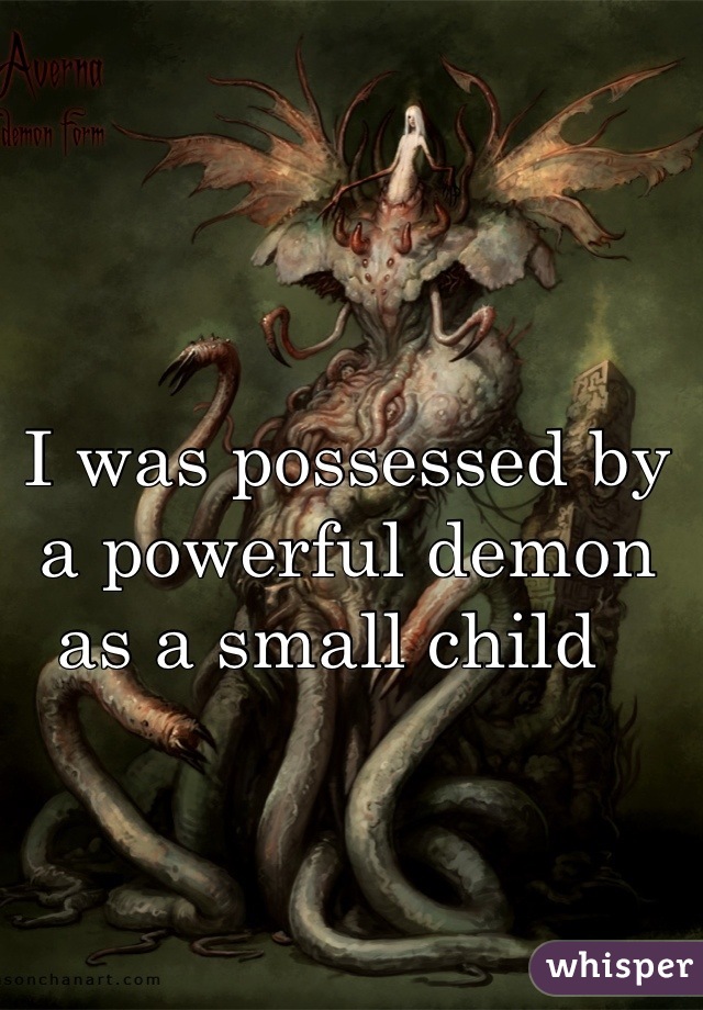 I was possessed by a powerful demon as a small child  