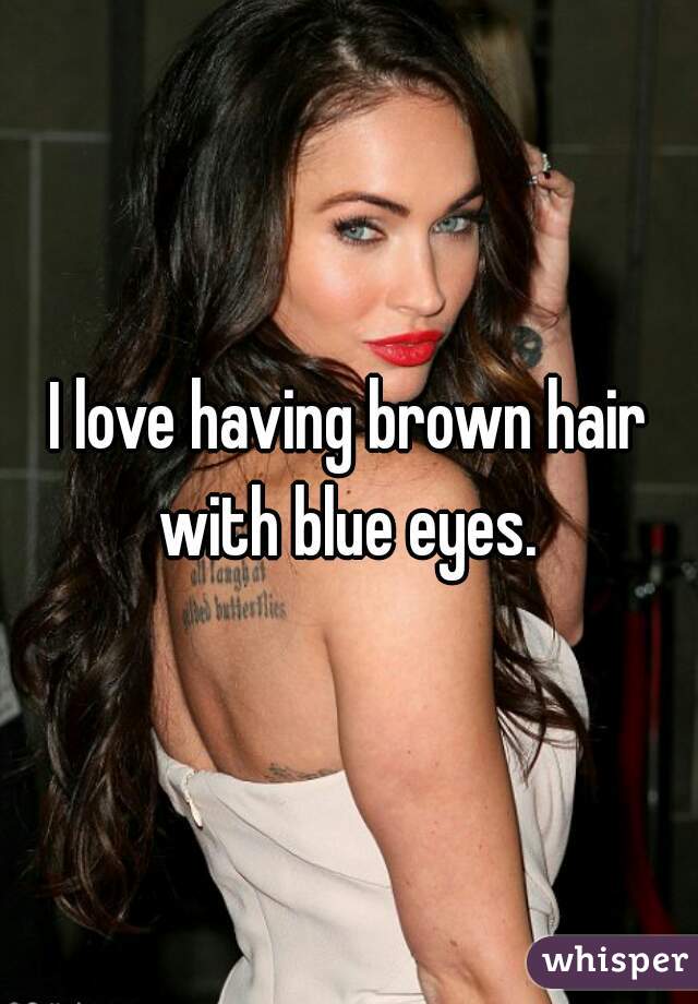I love having brown hair with blue eyes. 