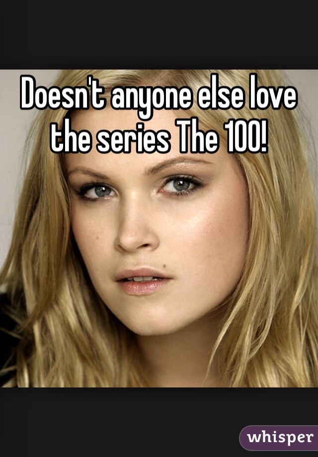 Doesn't anyone else love  the series The 100! 