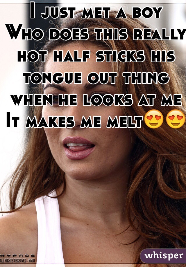 I just met a boy
Who does this really hot half sticks his tongue out thing when he looks at me
It makes me melt😍😍