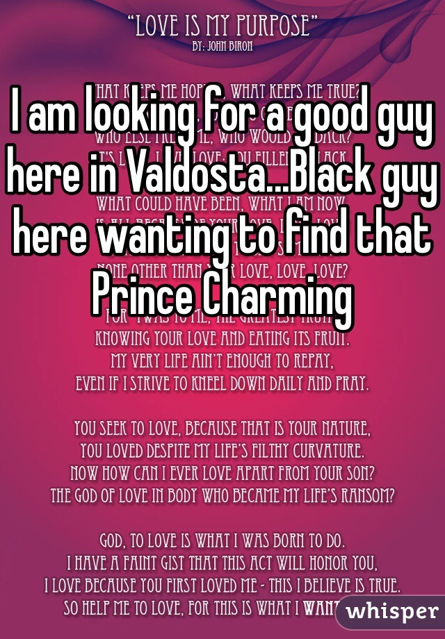 I am looking for a good guy here in Valdosta...Black guy here wanting to find that Prince Charming 