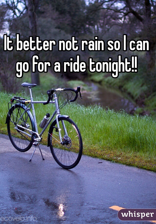 It better not rain so I can go for a ride tonight!! 