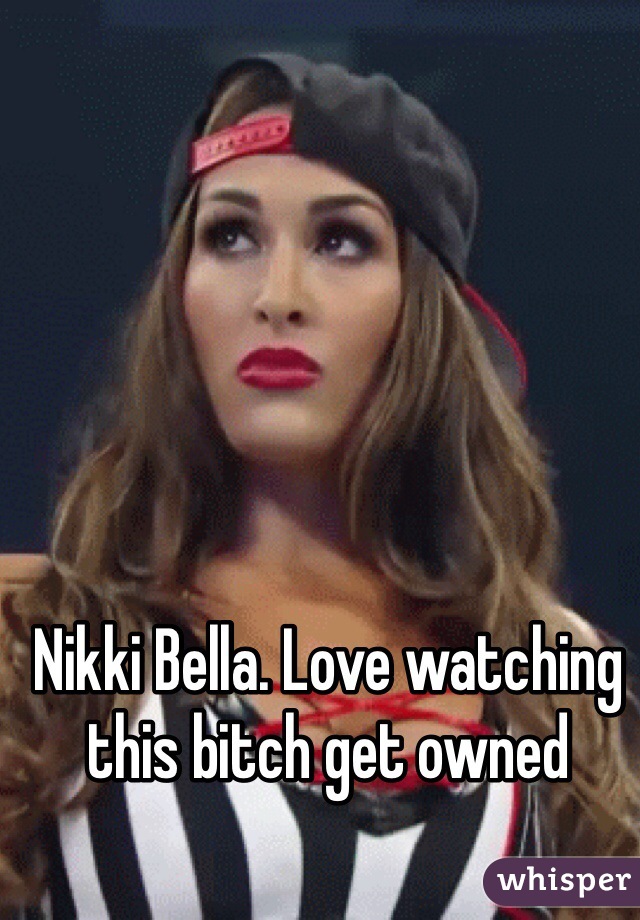 Nikki Bella. Love watching this bitch get owned