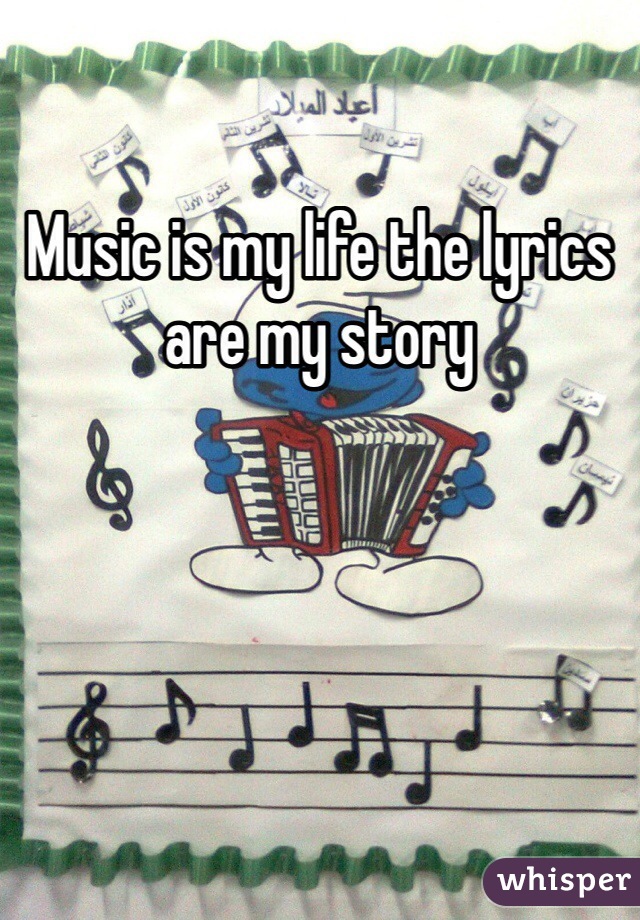 Music is my life the lyrics are my story 
