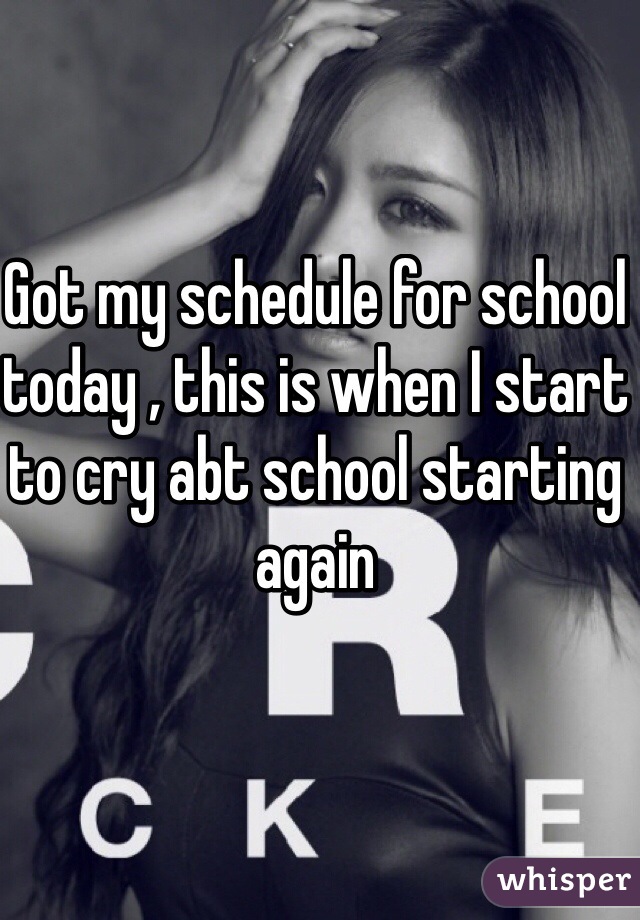 Got my schedule for school today , this is when I start to cry abt school starting again