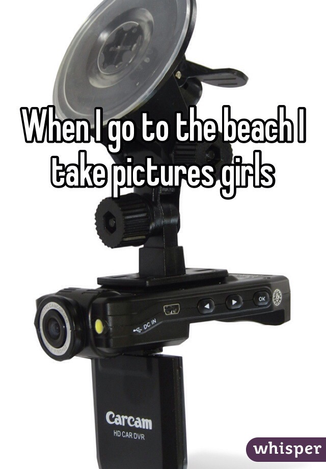 When I go to the beach I take pictures girls