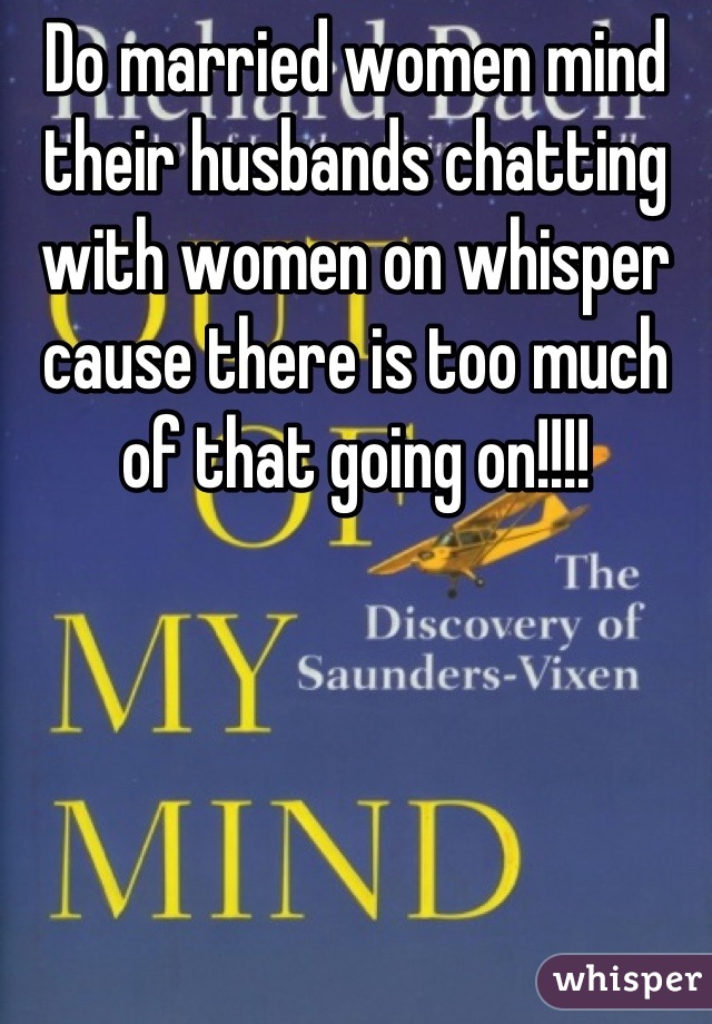 Do married women mind their husbands chatting with women on whisper cause there is too much of that going on!!!!